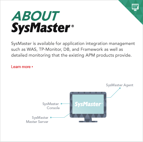 SysMaster is available for application integration management such as WAS, TP-Monitor, DB, and Framework as well as detailed monitoring that the existing APM products provide. 