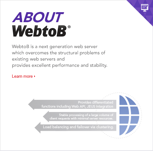 WebtoB is a next generation web server 
which overcomes the structural problems of 
existing web servers and provides excellent performance and stability. 